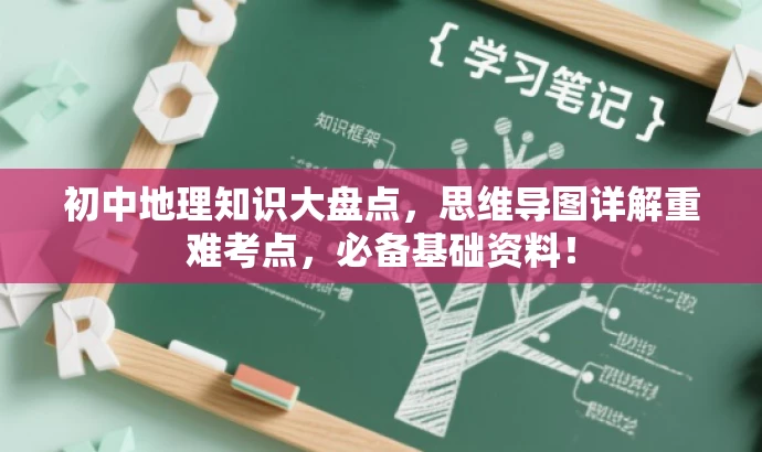初中地理知识大盘点,思维导图详解重难考点,必备基础资料! 初中地理知识大盘点,思维导图详解重难考点,必备基础资料!