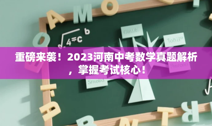重磅来袭！2023河南中考数学真题解析，掌握考试核心！