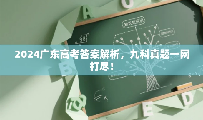 2024广东高考答案解析,九科真题一网打尽! 2024广东高考答案解析,九科真题一网打尽!