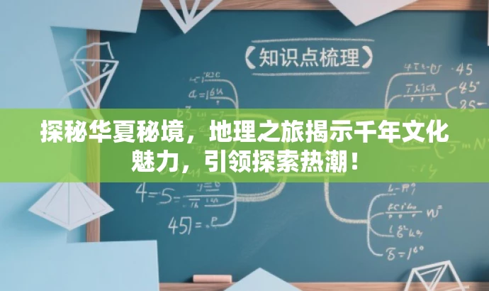 探秘华夏秘境,地理之旅揭示千年文化魅力,引领探索热潮! 探秘华夏秘境,地理之旅揭示千年文化魅力,引领探索热潮!