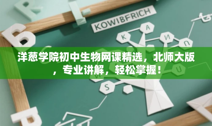 洋葱学院初中生物网课精选，北师大版，专业讲解，轻松掌握！