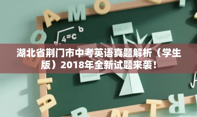 湖北省荆门市中考英语真题解析(学生版)2018年全新试题来袭! 湖北省荆门市中考英语真题解析(学生版)2018年全新试题来袭!