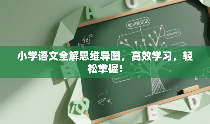 小学语文全解思维导图,高效学习,轻松掌握! 小学语文全解思维导图,高效学习,轻松掌握!
