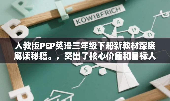 人教版PEP英语三年级下册新教材深度解读秘籍。,突出了核心价值和目标人群需求,同时语言简洁、有吸引力。 人教版PEP英语三年级下册新教材深度解读秘籍。,突出了核心价值和目标人群需求,同时语言简洁、有吸引力。