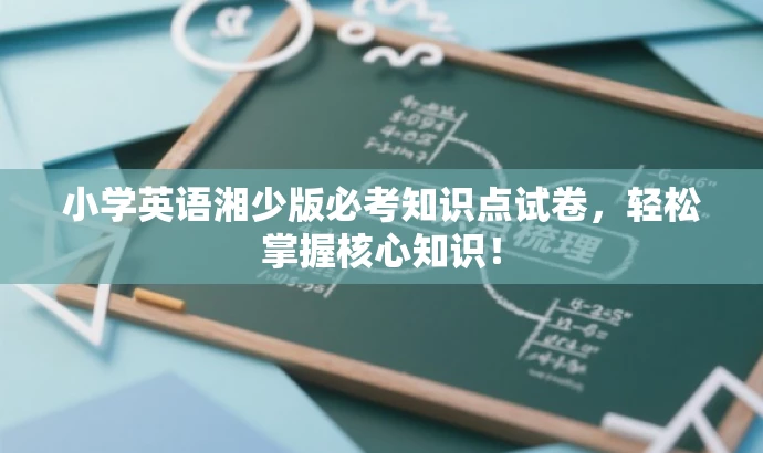 小学英语湘少版必考知识点试卷,轻松掌握核心知识! 小学英语湘少版必考知识点试卷,轻松掌握核心知识!