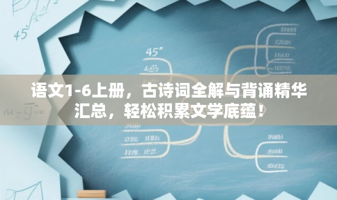 语文1-6上册,古诗词全解与背诵精华汇总,轻松积累文学底蕴! 语文1-6上册,古诗词全解与背诵精华汇总,轻松积累文学底蕴!