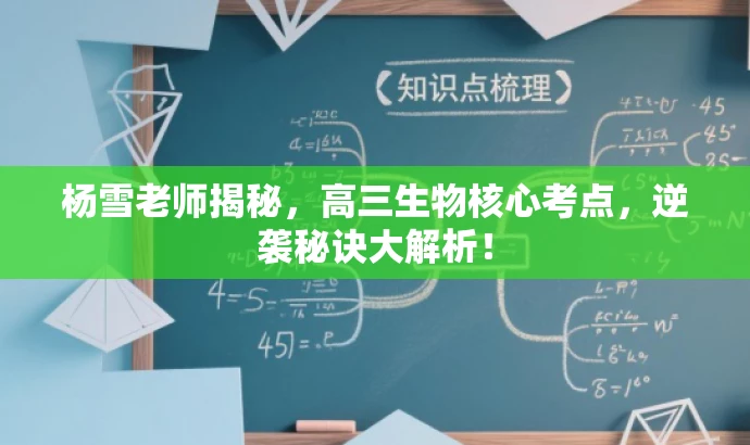 杨雪老师揭秘，高三生物核心考点，逆袭秘诀大解析！