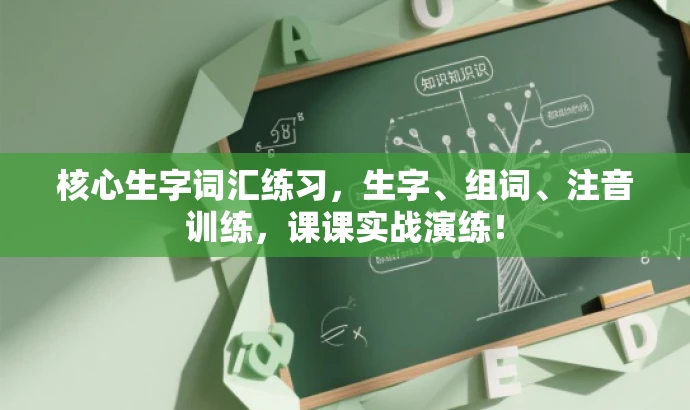 核心生字词汇练习,生字、组词、注音训练,课课实战演练! 核心生字词汇练习,生字、组词、注音训练,课课实战演练!