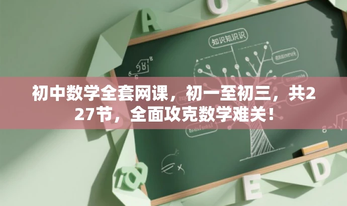 初中数学全套网课,初一至初三,共227节,全面攻克数学难关! 初中数学全套网课,初一至初三,共227节,全面攻克数学难关!
