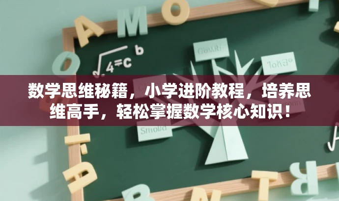 数学思维秘籍,小学进阶教程,培养思维高手,轻松掌握数学核心知识! 数学思维秘籍,小学进阶教程,培养思维高手,轻松掌握数学核心知识!