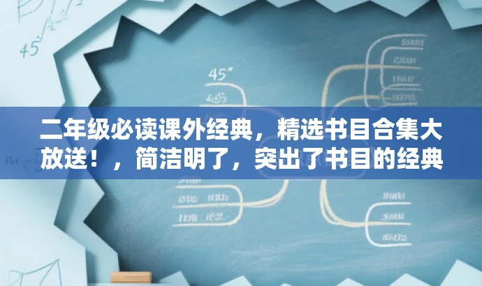二年级必读课外经典,精选书目合集大放送!,简洁明了,突出了书目的经典性和二年级学生的需求,同时使用了大放送这样的词汇来吸引读者的注意力。 二年级必读课外经典,精选书目合集大放送!,简洁明了,突出了书目的经典性和二年级学生的需求,同时使用了大放送这样的词汇来吸引读者的注意力。