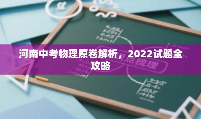河南中考物理原卷解析,2022试题全攻略 河南中考物理原卷解析,2022试题全攻略