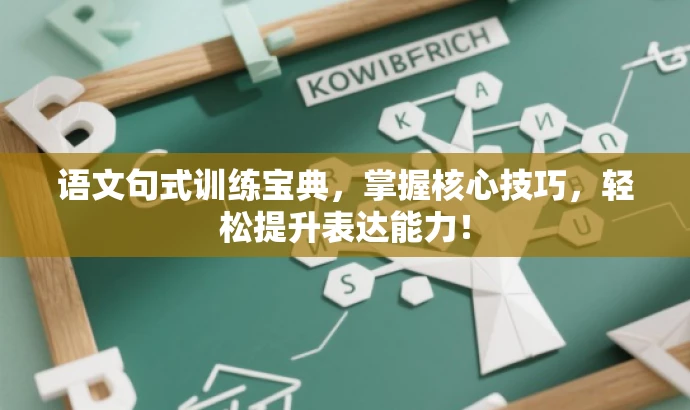 语文句式训练宝典，掌握核心技巧，轻松提升表达能力！