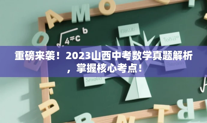 重磅来袭!2023山西中考数学真题解析,掌握核心考点! 重磅来袭!2023山西中考数学真题解析,掌握核心考点!