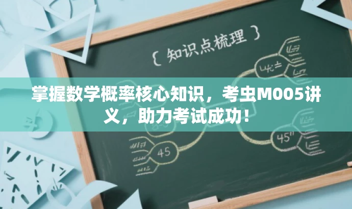 掌握数学概率核心知识,考虫M005讲义,助力考试成功! 掌握数学概率核心知识,考虫M005讲义,助力考试成功!