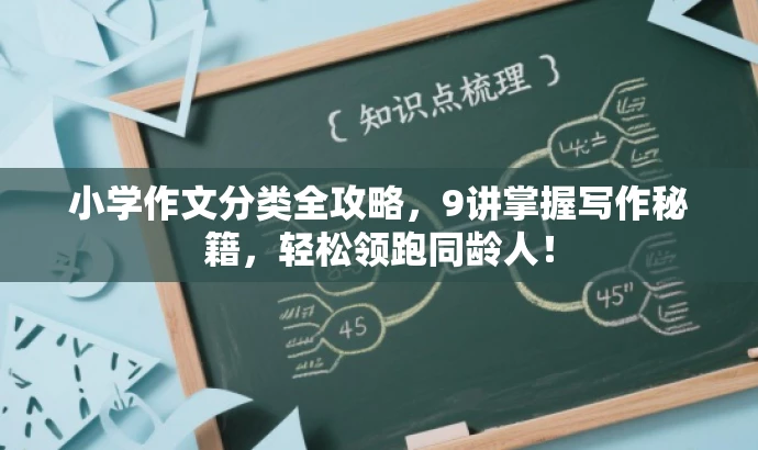 小学作文分类全攻略,9讲掌握写作秘籍,轻松领跑同龄人! 小学作文分类全攻略,9讲掌握写作秘籍,轻松领跑同龄人!