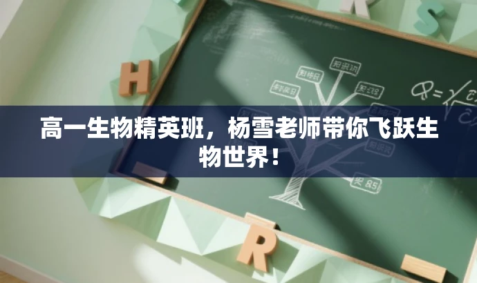 高一生物精英班,杨雪老师带你飞跃生物世界! 高一生物精英班,杨雪老师带你飞跃生物世界!