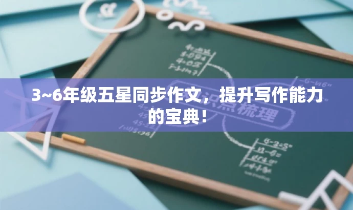 3~6年级五星同步作文,提升写作能力的宝典! 3~6年级五星同步作文,提升写作能力的宝典!