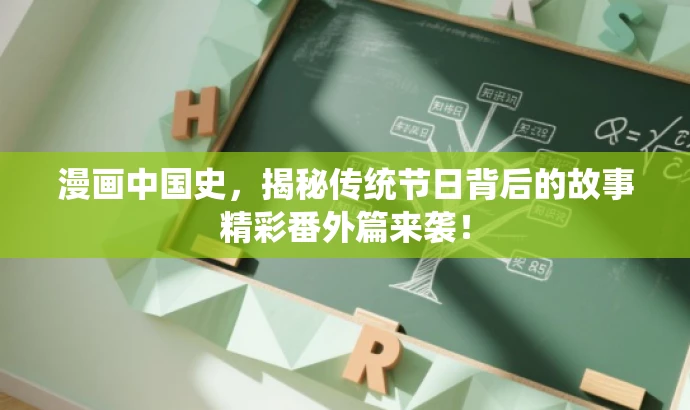 漫画中国史,揭秘传统节日背后的故事精彩番外篇来袭! 漫画中国史,揭秘传统节日背后的故事精彩番外篇来袭!