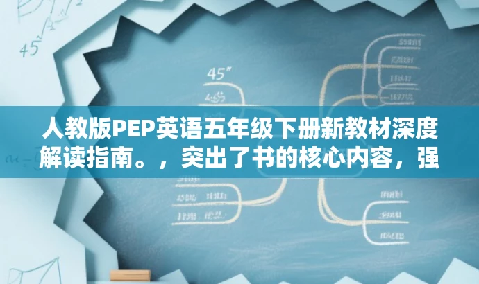 人教版PEP英语五年级下册新教材深度解读指南。,突出了书的核心内容,强调了是针对五年级下册的英语新教材,同时提到深度解读,可以吸引教师、学生和家长等目标人群的注意力。 人教版PEP英语五年级下册新教材深度解读指南。,突出了书的核心内容,强调了是针对五年级下册的英语新教材,同时提到深度解读,可以吸引教师、学生和家长等目标人群的注意力。