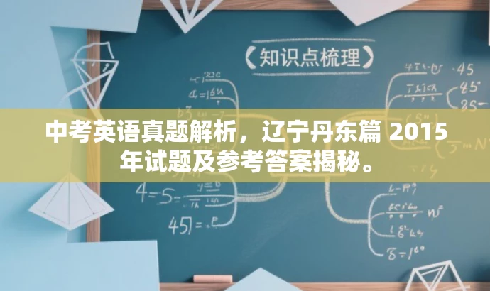 中考英语真题解析,辽宁丹东篇 2015年试题及参考答案揭秘。 中考英语真题解析,辽宁丹东篇 2015年试题及参考答案揭秘。