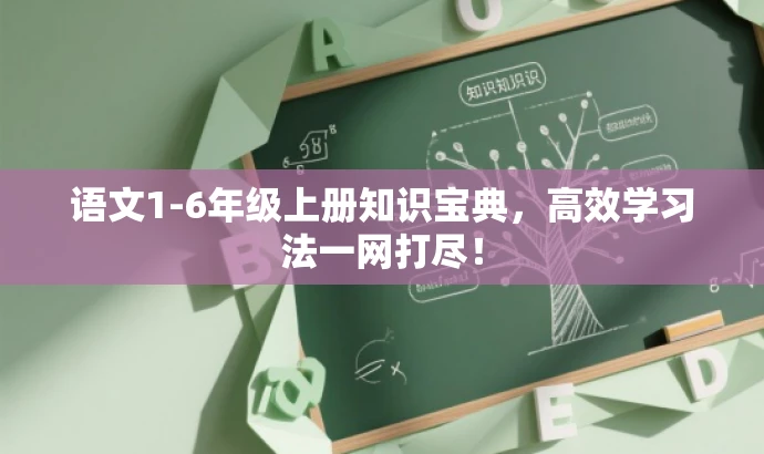 语文1-6年级上册知识宝典,高效学习法一网打尽! 语文1-6年级上册知识宝典,高效学习法一网打尽!