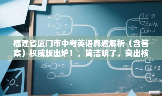 福建省厦门市中考英语真题解析(含答案)权威版出炉!,简洁明了,突出核心价值,强调权威性和实用性,同时吸引目标人群的注意力。 福建省厦门市中考英语真题解析(含答案)权威版出炉!,简洁明了,突出核心价值,强调权威性和实用性,同时吸引目标人群的注意力。