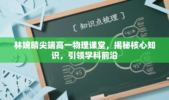 林婉晴尖端高一物理课堂,揭秘核心知识,引领学科前沿 林婉晴尖端高一物理课堂,揭秘核心知识,引领学科前沿