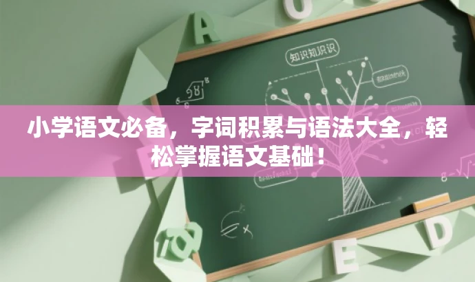 小学语文必备,字词积累与语法大全,轻松掌握语文基础! 小学语文必备,字词积累与语法大全,轻松掌握语文基础!
