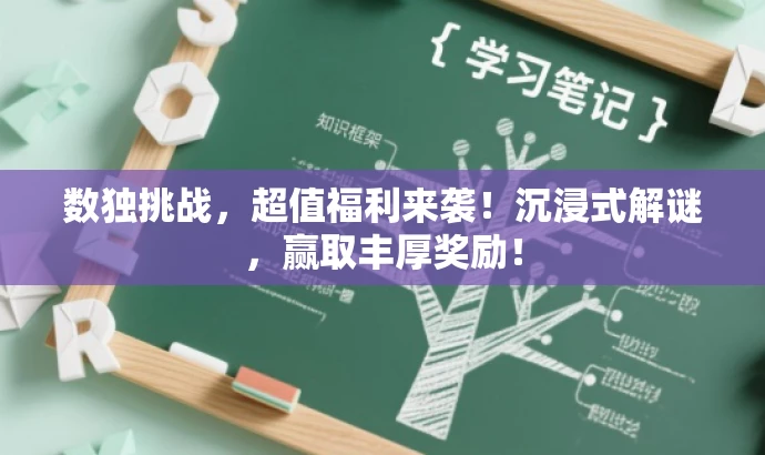 数独挑战，超值福利来袭！沉浸式解谜，赢取丰厚奖励！