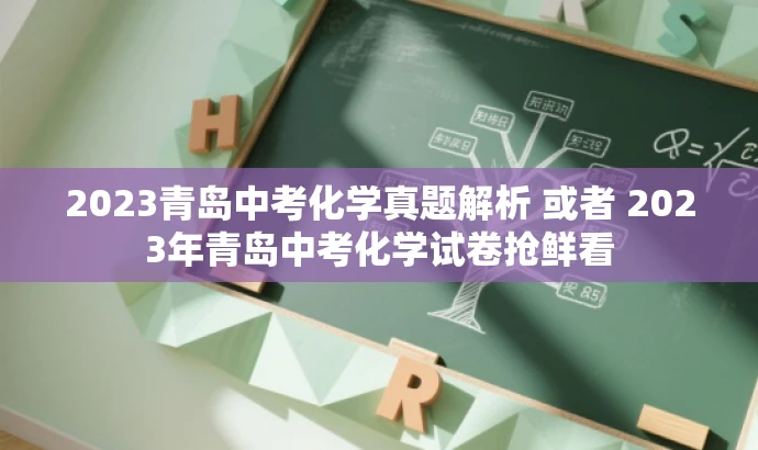 2023青岛中考化学真题解析 或者 2023年青岛中考化学试卷抢鲜看 2023青岛中考化学真题解析 或者 2023年青岛中考化学试卷抢鲜看