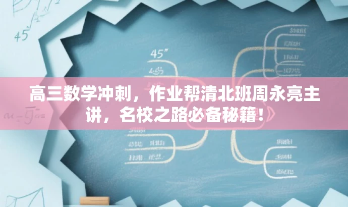 高三数学冲刺,作业帮清北班周永亮主讲,名校之路必备秘籍! 高三数学冲刺,作业帮清北班周永亮主讲,名校之路必备秘籍!