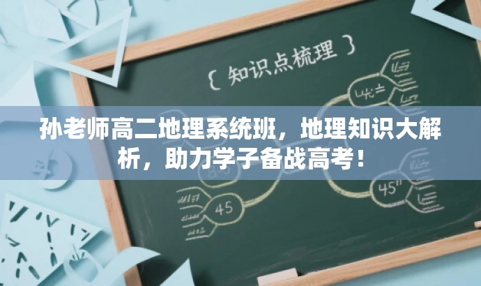孙老师高二地理系统班,地理知识大解析,助力学子备战高考! 孙老师高二地理系统班,地理知识大解析,助力学子备战高考!