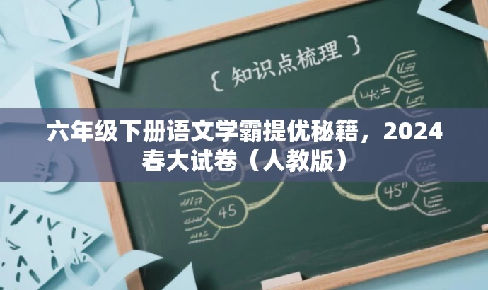 六年级下册语文学霸提优秘籍,2024春大试卷(人教版) 六年级下册语文学霸提优秘籍,2024春大试卷(人教版)