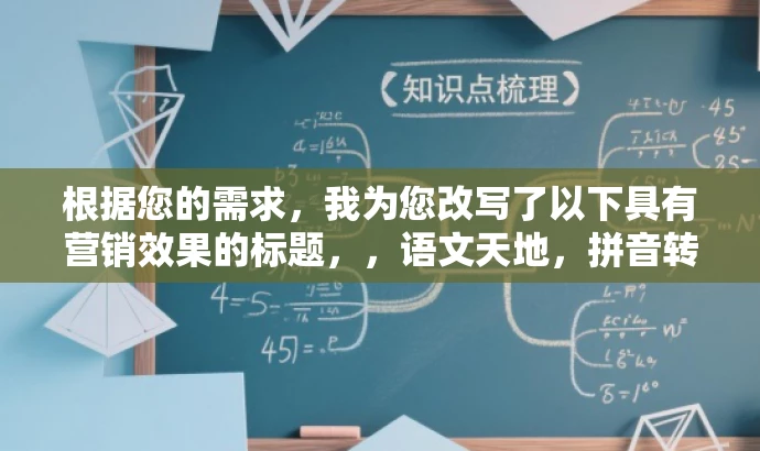 根据您的需求,我为您改写了以下具有营销效果的标题,,语文天地,拼音转汉字,轻松掌握词汇秘籍 根据您的需求,我为您改写了以下具有营销效果的标题,,语文天地,拼音转汉字,轻松掌握词汇秘籍