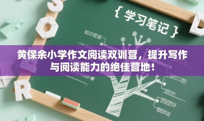 黄保余小学作文阅读双训营,提升写作与阅读能力的绝佳营地! 黄保余小学作文阅读双训营,提升写作与阅读能力的绝佳营地!