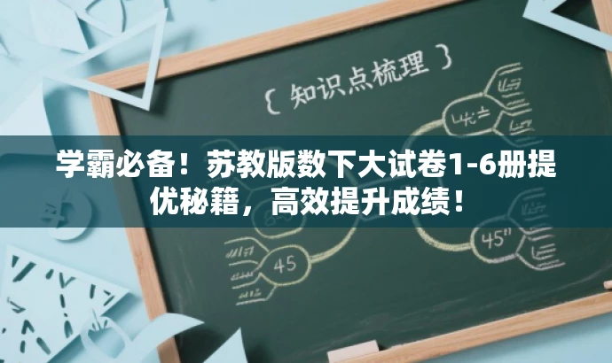 学霸必备!苏教版数下大试卷1-6册提优秘籍,高效提升成绩! 学霸必备!苏教版数下大试卷1-6册提优秘籍,高效提升成绩!