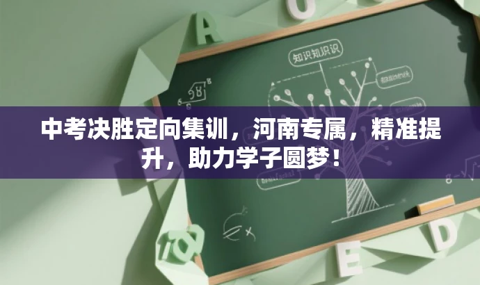 中考决胜定向集训,河南专属,精准提升,助力学子圆梦! 中考决胜定向集训,河南专属,精准提升,助力学子圆梦!