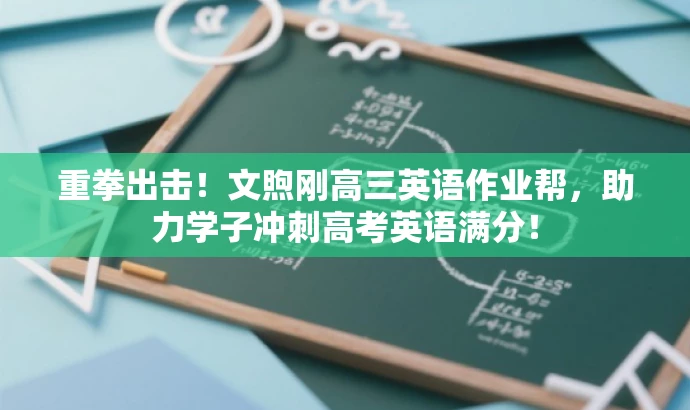重拳出击!文煦刚高三英语作业帮,助力学子冲刺高考英语满分! 重拳出击!文煦刚高三英语作业帮,助力学子冲刺高考英语满分!