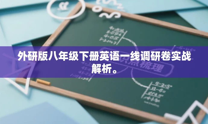 外研版八年级下册英语一线调研卷实战解析。 外研版八年级下册英语一线调研卷实战解析。