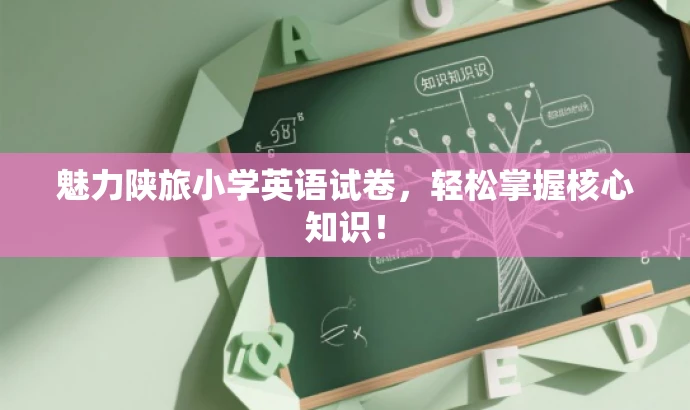魅力陕旅小学英语试卷,轻松掌握核心知识! 魅力陕旅小学英语试卷,轻松掌握核心知识!