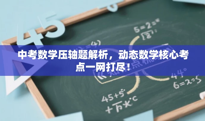 中考数学压轴题解析,动态数学核心考点一网打尽! 中考数学压轴题解析,动态数学核心考点一网打尽!
