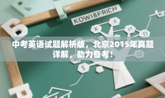 中考英语试题解析版,北京2015年真题详解,助力备考! 中考英语试题解析版,北京2015年真题详解,助力备考!