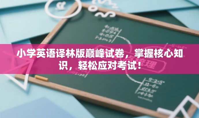 小学英语译林版巅峰试卷,掌握核心知识,轻松应对考试! 小学英语译林版巅峰试卷,掌握核心知识,轻松应对考试!