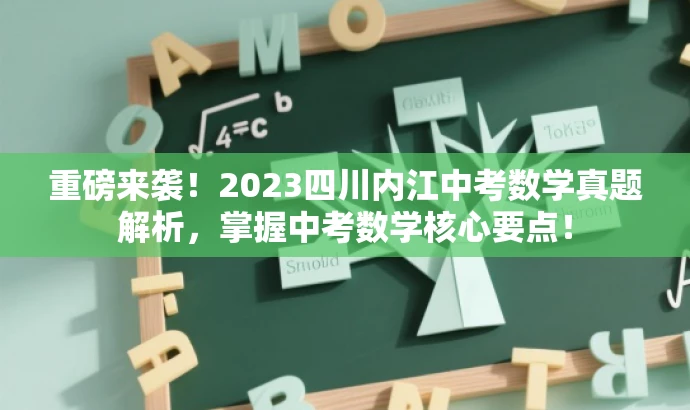 重磅来袭!2023四川内江中考数学真题解析,掌握中考数学核心要点! 重磅来袭!2023四川内江中考数学真题解析,掌握中考数学核心要点!