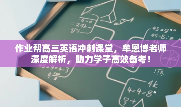 作业帮高三英语冲刺课堂,牟恩博老师深度解析,助力学子高效备考! 作业帮高三英语冲刺课堂,牟恩博老师深度解析,助力学子高效备考!