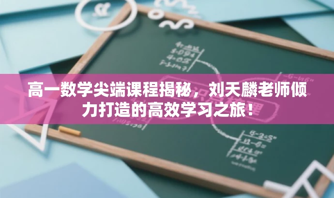 高一数学尖端课程揭秘,刘天麟老师倾力打造的高效学习之旅! 高一数学尖端课程揭秘,刘天麟老师倾力打造的高效学习之旅!