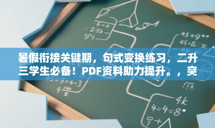暑假衔接关键期,句式变换练习,二升三学生必备!PDF资料助力提升。,突出了核心价值和目标人群需求,语言简洁且具有吸引力。 暑假衔接关键期,句式变换练习,二升三学生必备!PDF资料助力提升。,突出了核心价值和目标人群需求,语言简洁且具有吸引力。