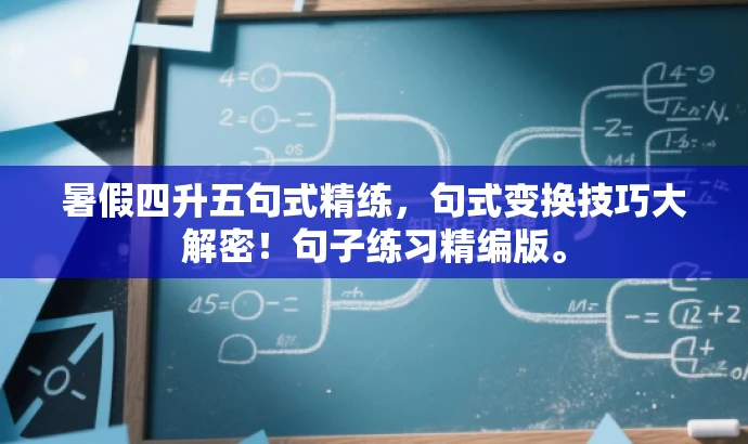 暑假四升五句式精练,句式变换技巧大解密!句子练习精编版。 暑假四升五句式精练,句式变换技巧大解密!句子练习精编版。