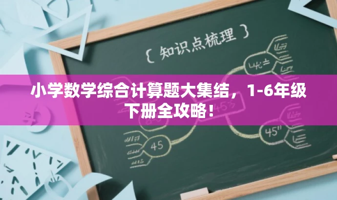 小学数学综合计算题大集结,1-6年级下册全攻略! 小学数学综合计算题大集结,1-6年级下册全攻略!